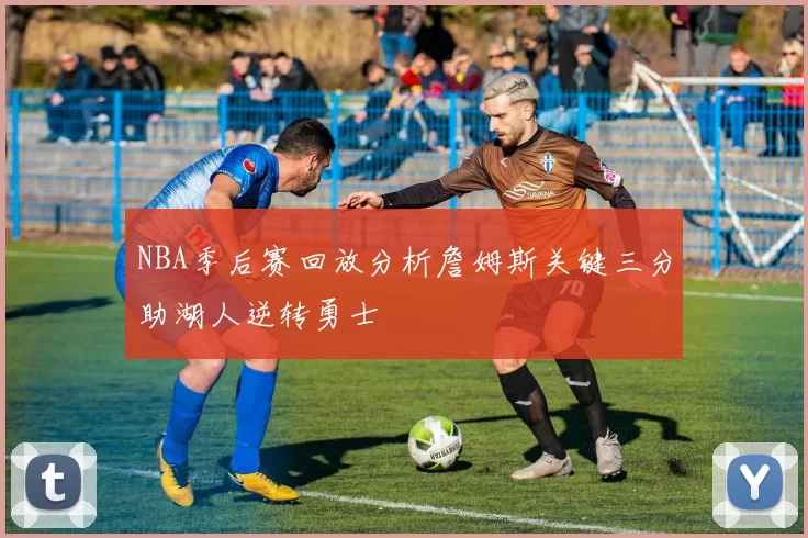 NBA季后赛回放分析詹姆斯关键三分助湖人逆转勇士